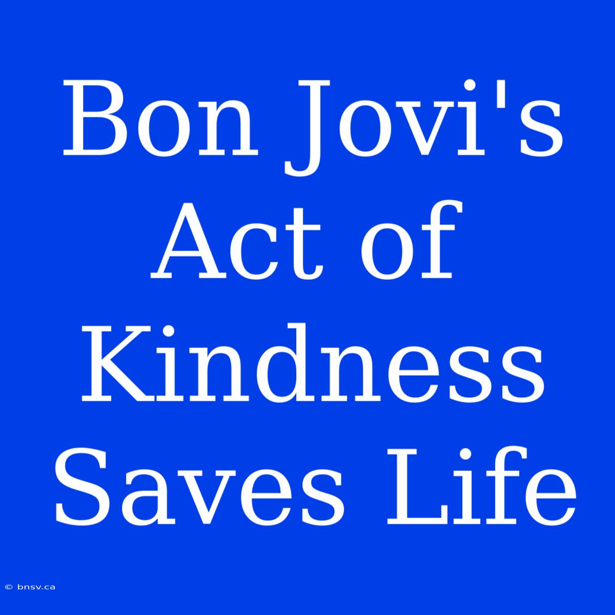 Bon Jovi's Act Of Kindness Saves Life