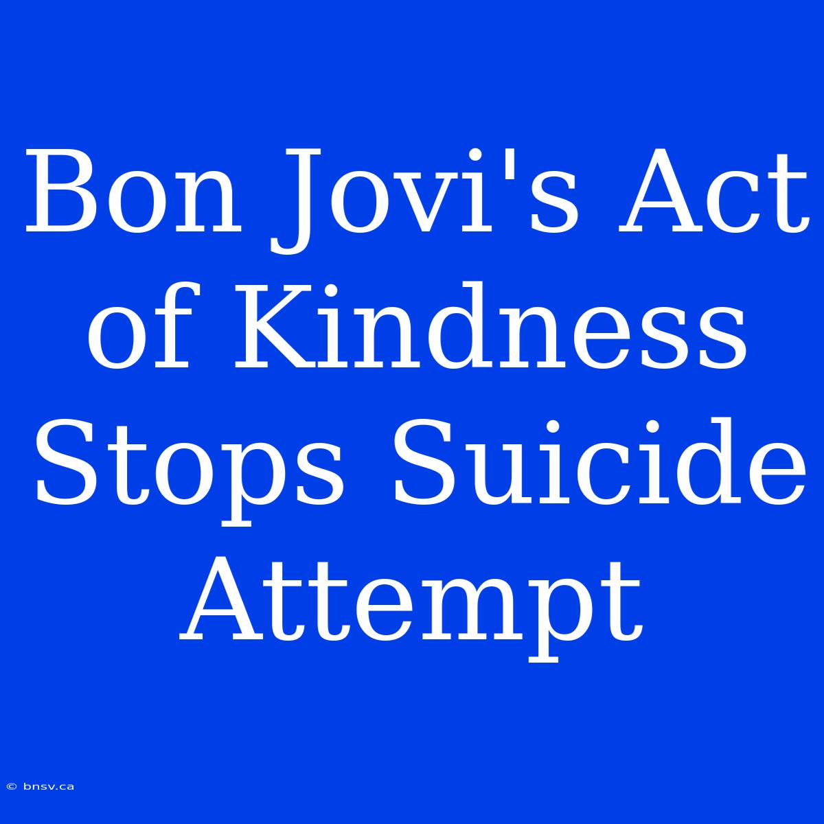 Bon Jovi's Act Of Kindness Stops Suicide Attempt