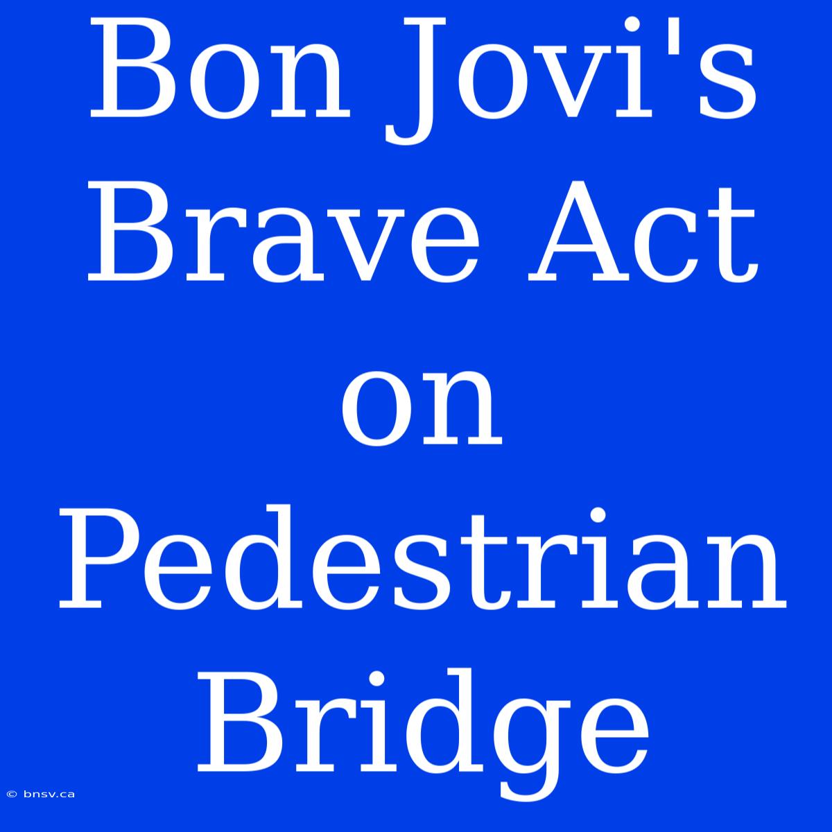 Bon Jovi's Brave Act On Pedestrian Bridge