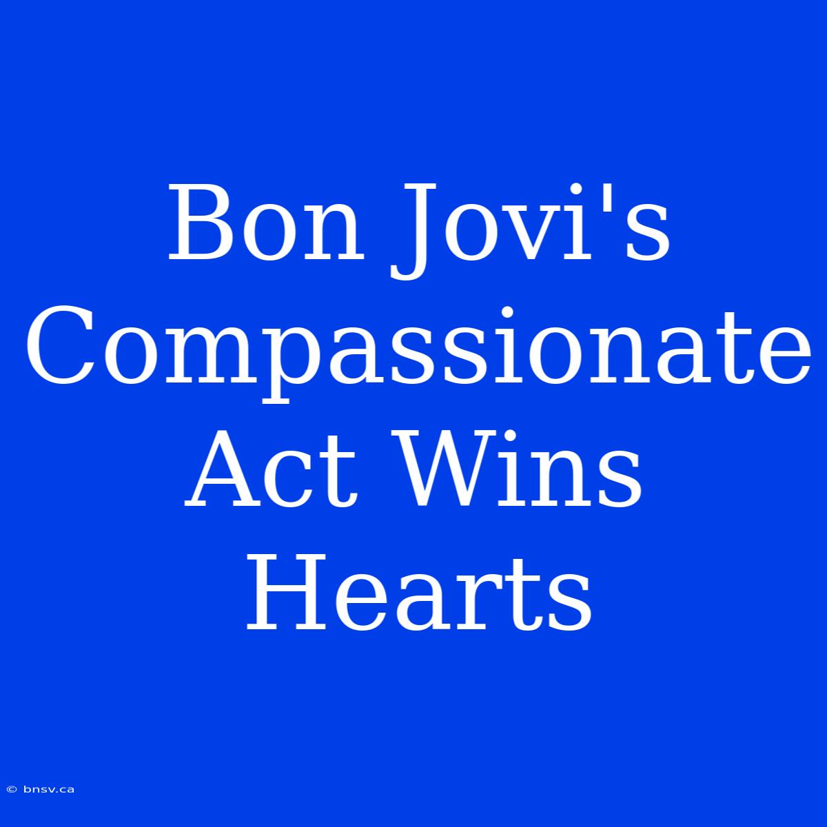 Bon Jovi's Compassionate Act Wins Hearts