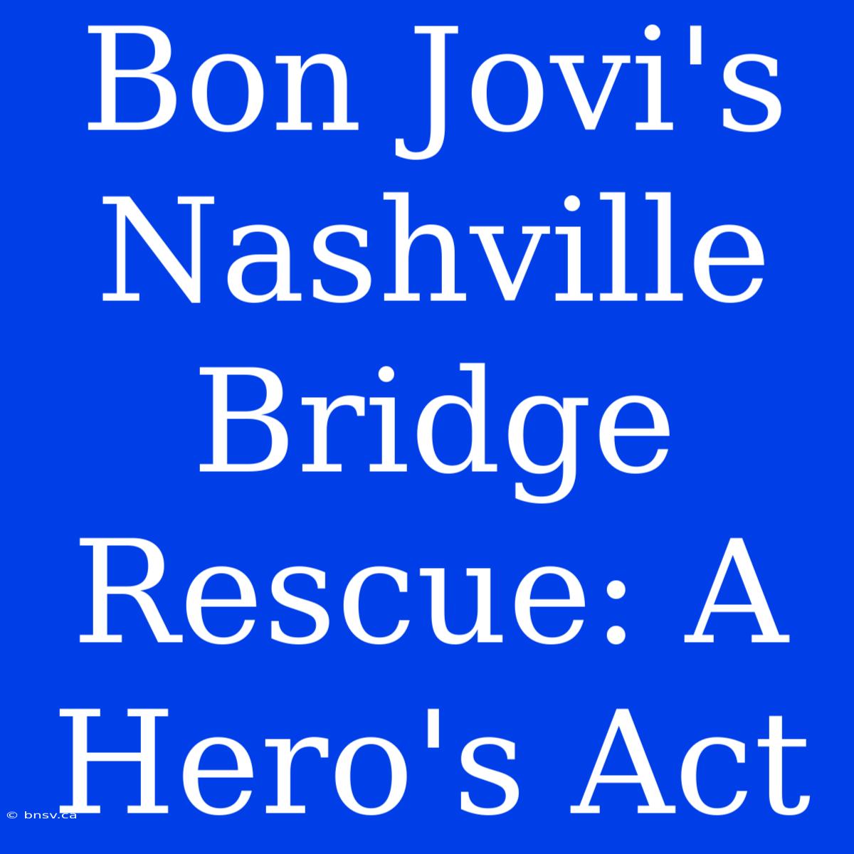 Bon Jovi's Nashville Bridge Rescue: A Hero's Act