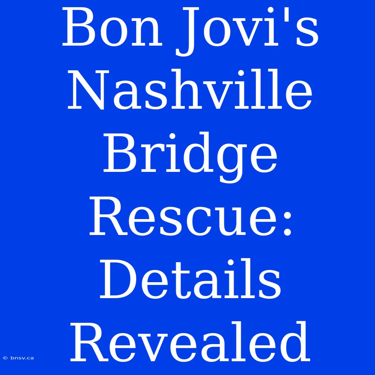 Bon Jovi's Nashville Bridge Rescue: Details Revealed