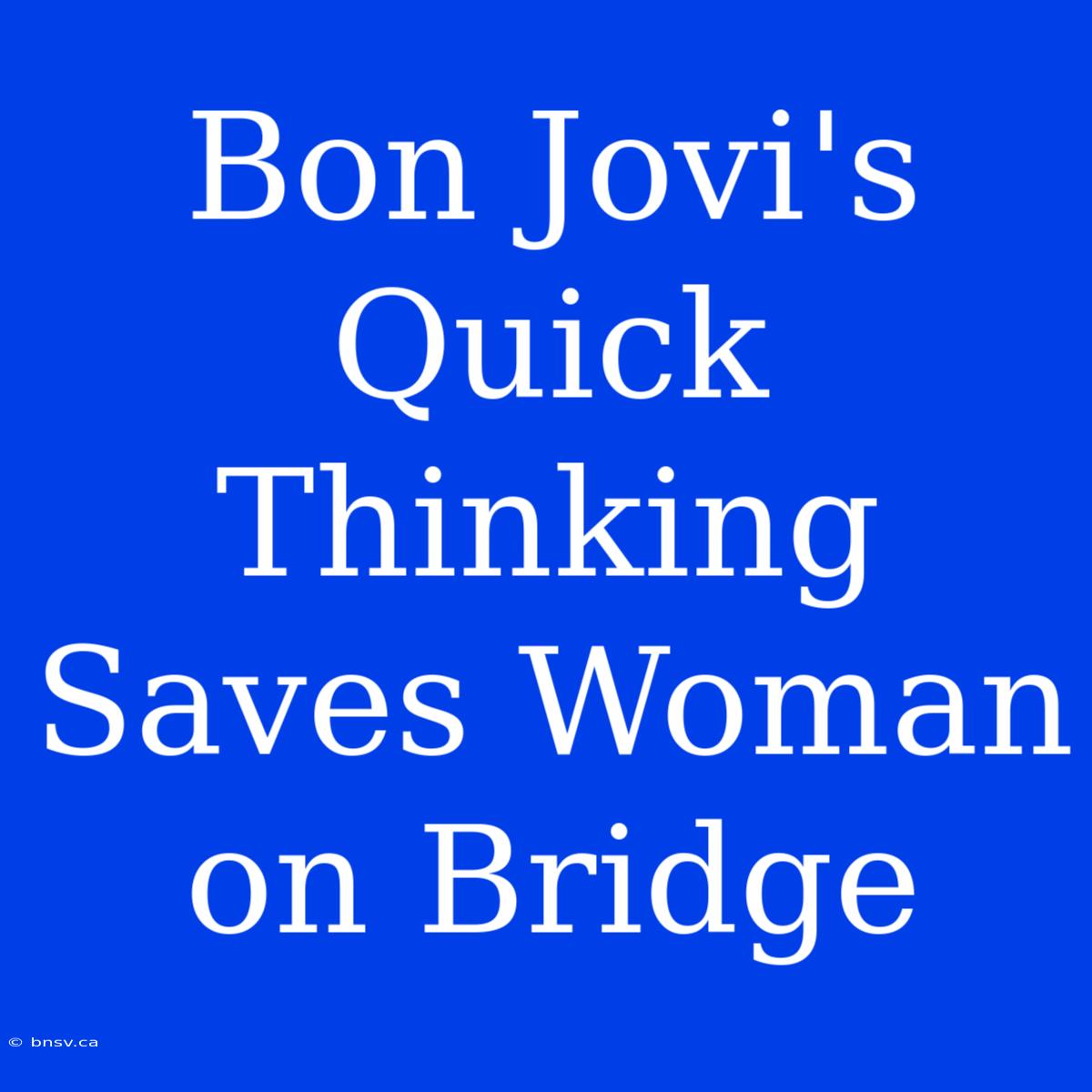 Bon Jovi's Quick Thinking Saves Woman On Bridge