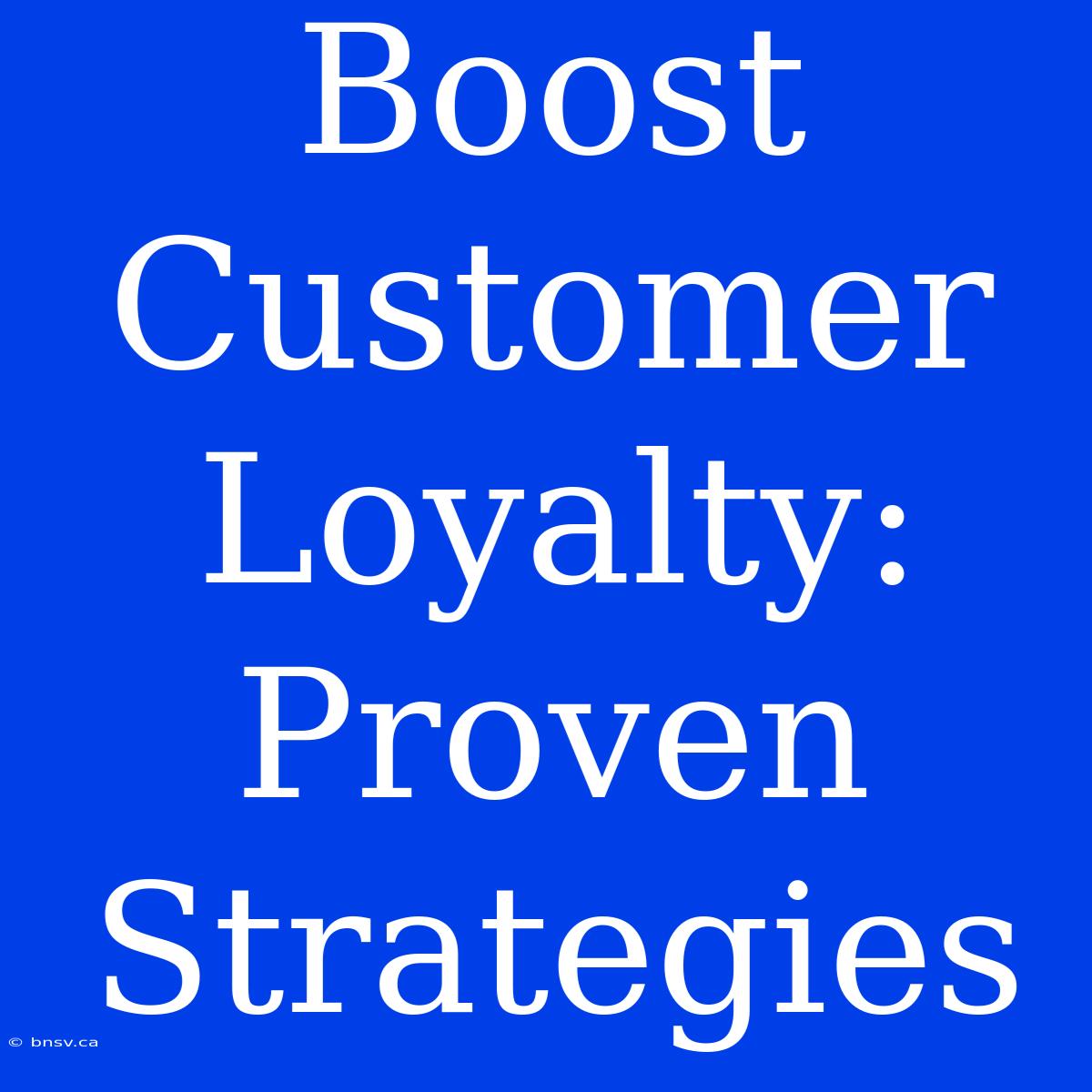 Boost Customer Loyalty: Proven Strategies