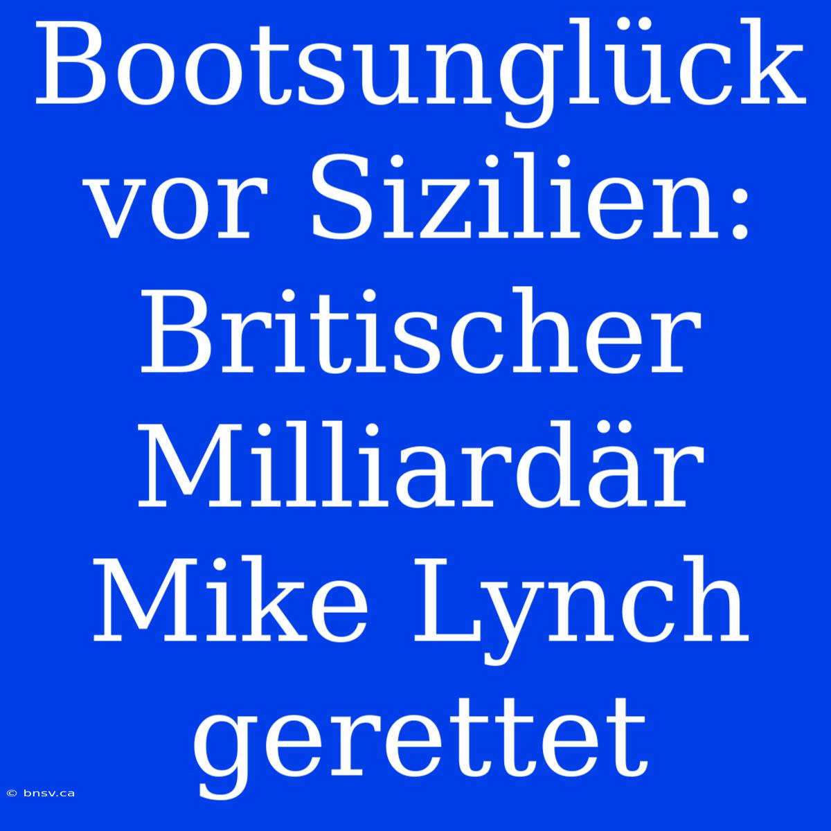 Bootsunglück Vor Sizilien: Britischer Milliardär Mike Lynch Gerettet