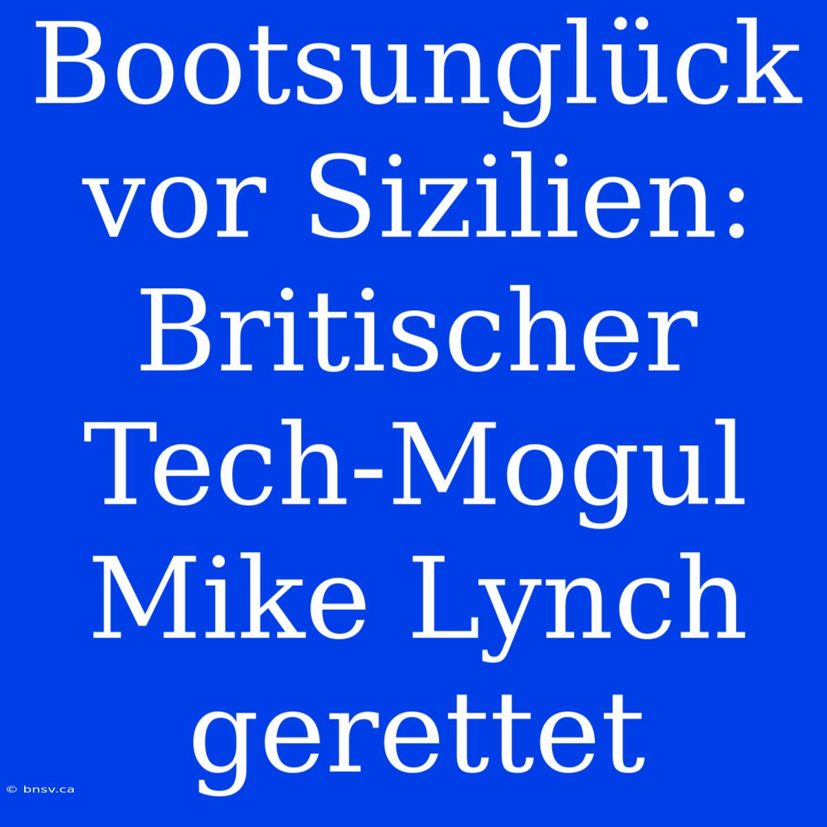 Bootsunglück Vor Sizilien: Britischer Tech-Mogul Mike Lynch Gerettet