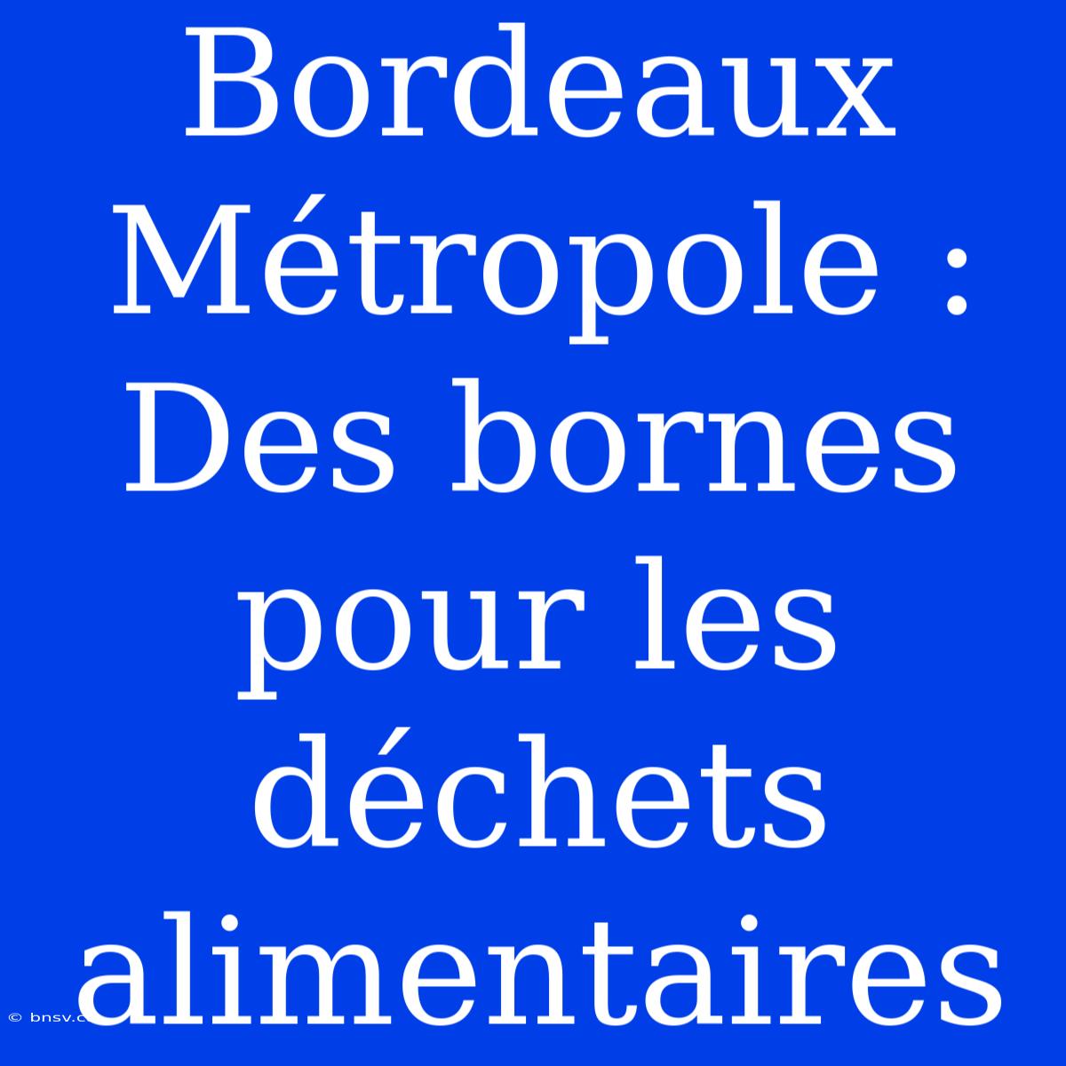 Bordeaux Métropole : Des Bornes Pour Les Déchets Alimentaires