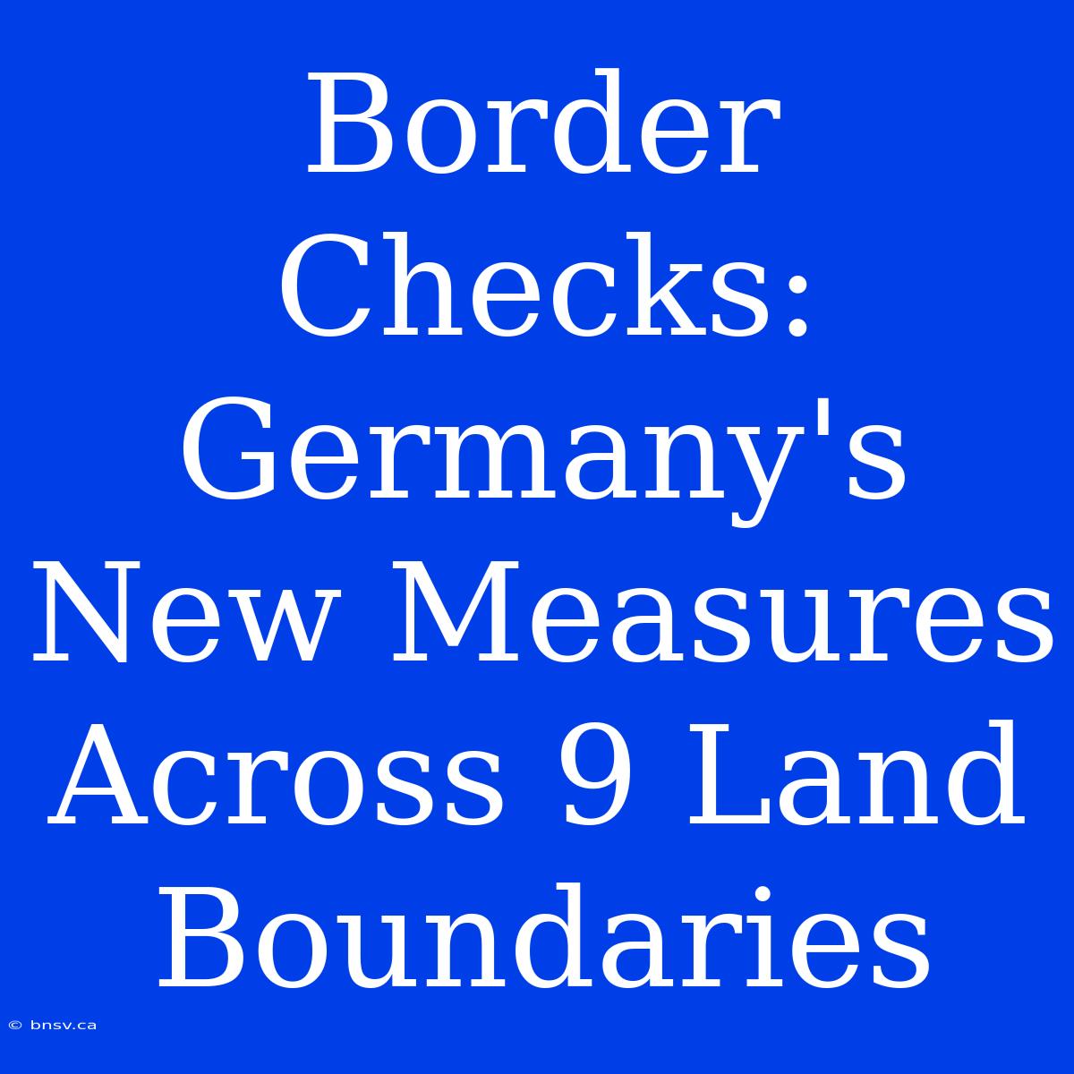 Border Checks: Germany's New Measures Across 9 Land Boundaries