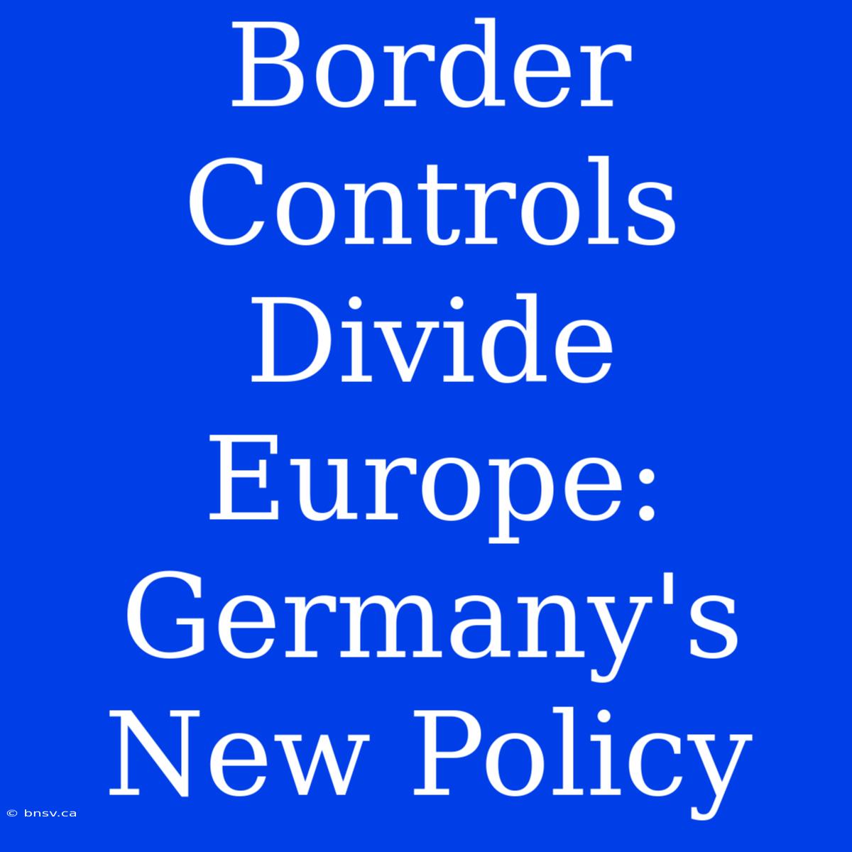 Border Controls Divide Europe: Germany's New Policy