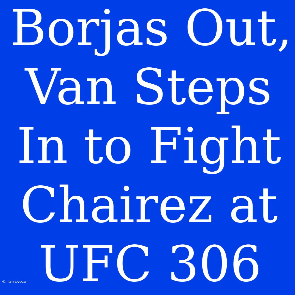 Borjas Out, Van Steps In To Fight Chairez At UFC 306