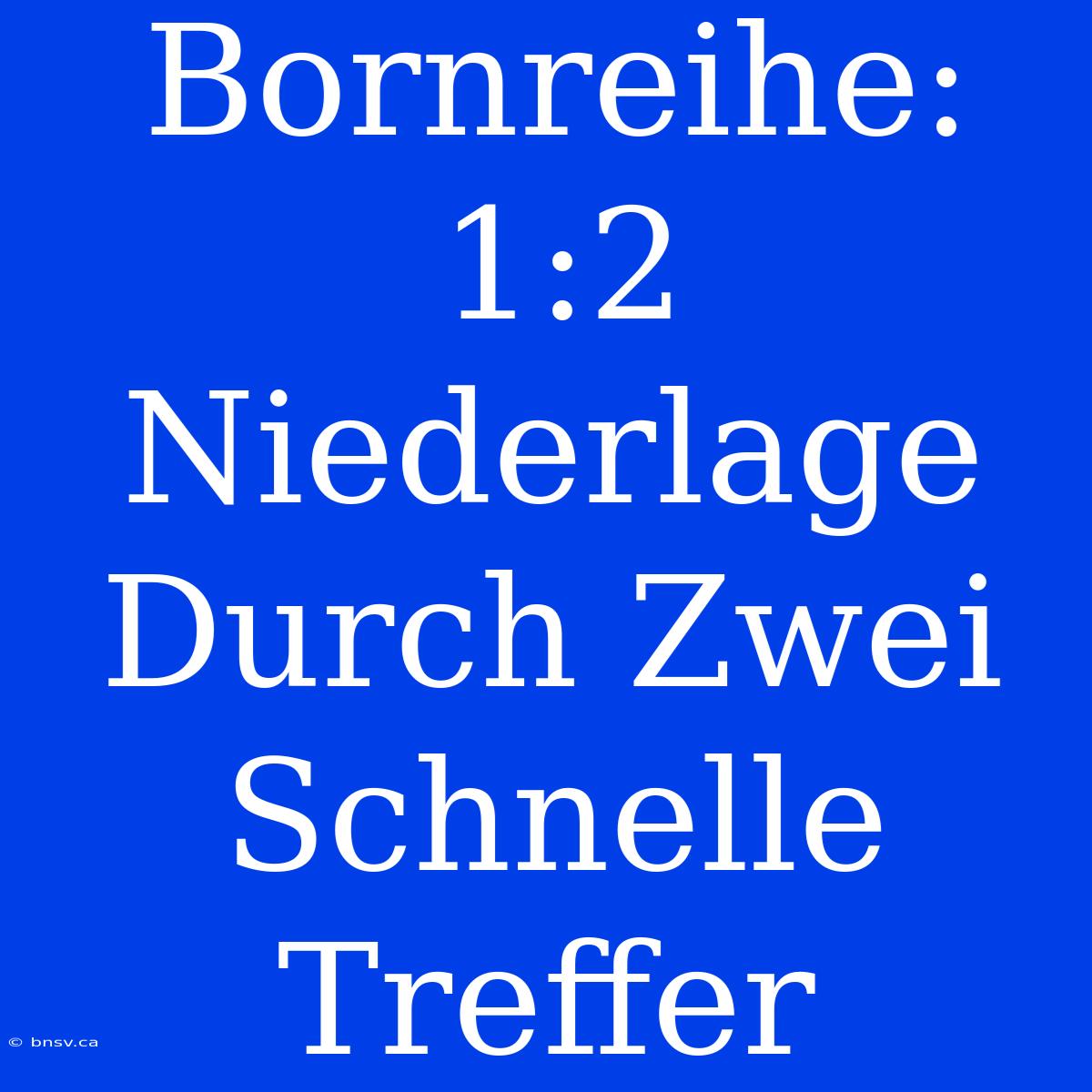 Bornreihe: 1:2 Niederlage Durch Zwei Schnelle Treffer