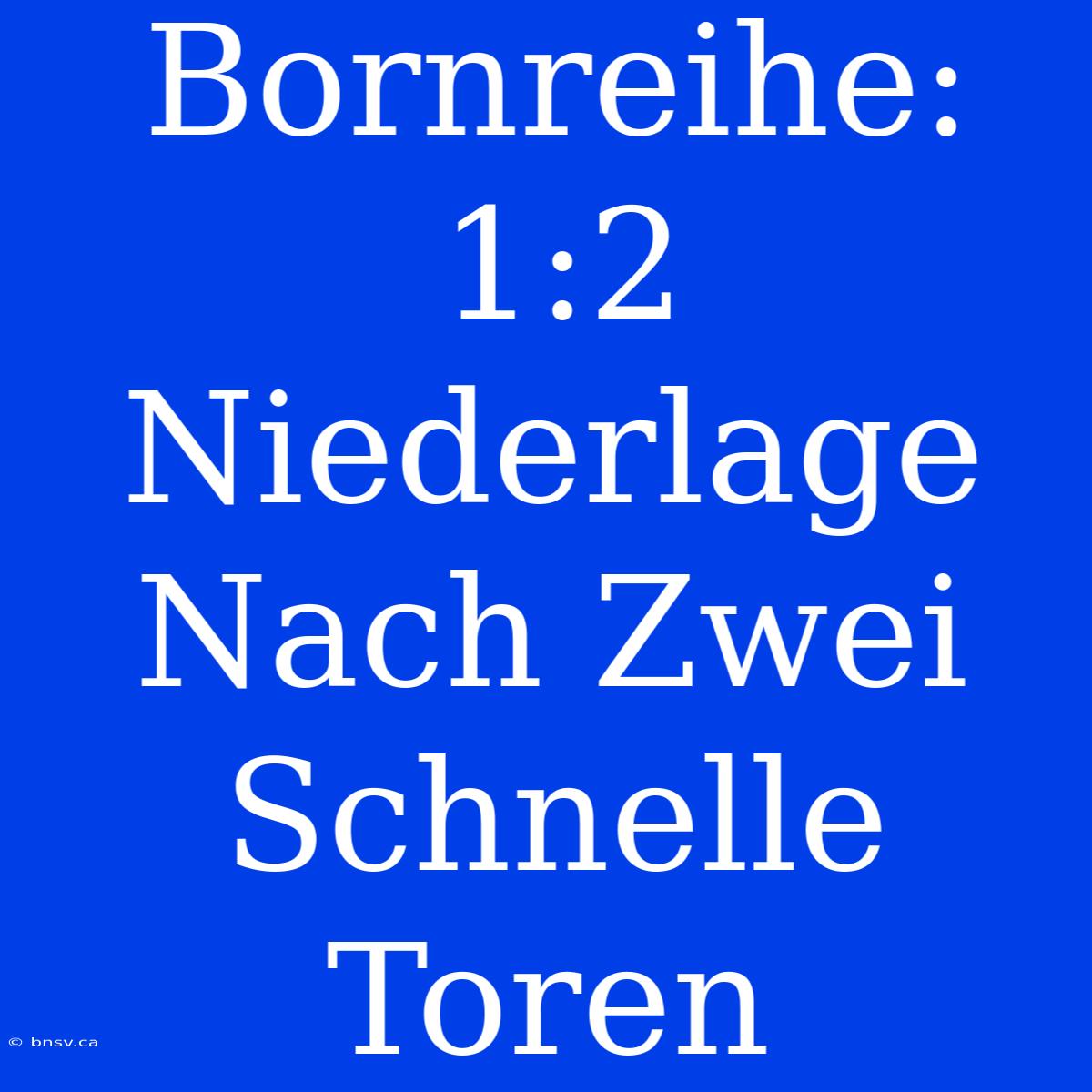 Bornreihe: 1:2 Niederlage Nach Zwei Schnelle Toren