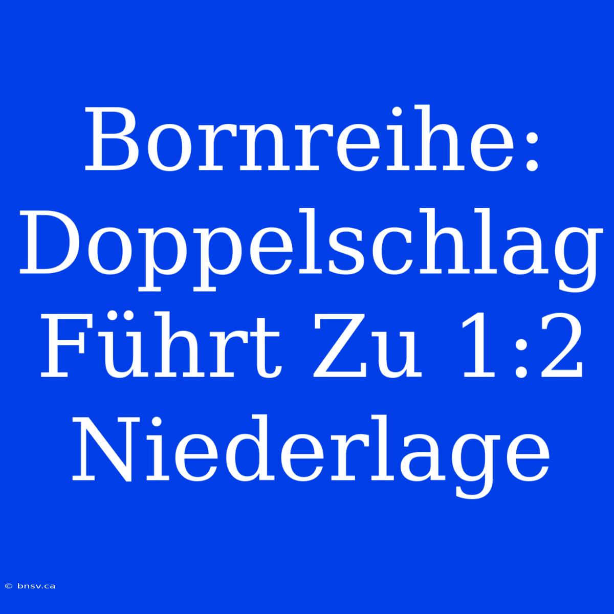 Bornreihe: Doppelschlag Führt Zu 1:2 Niederlage