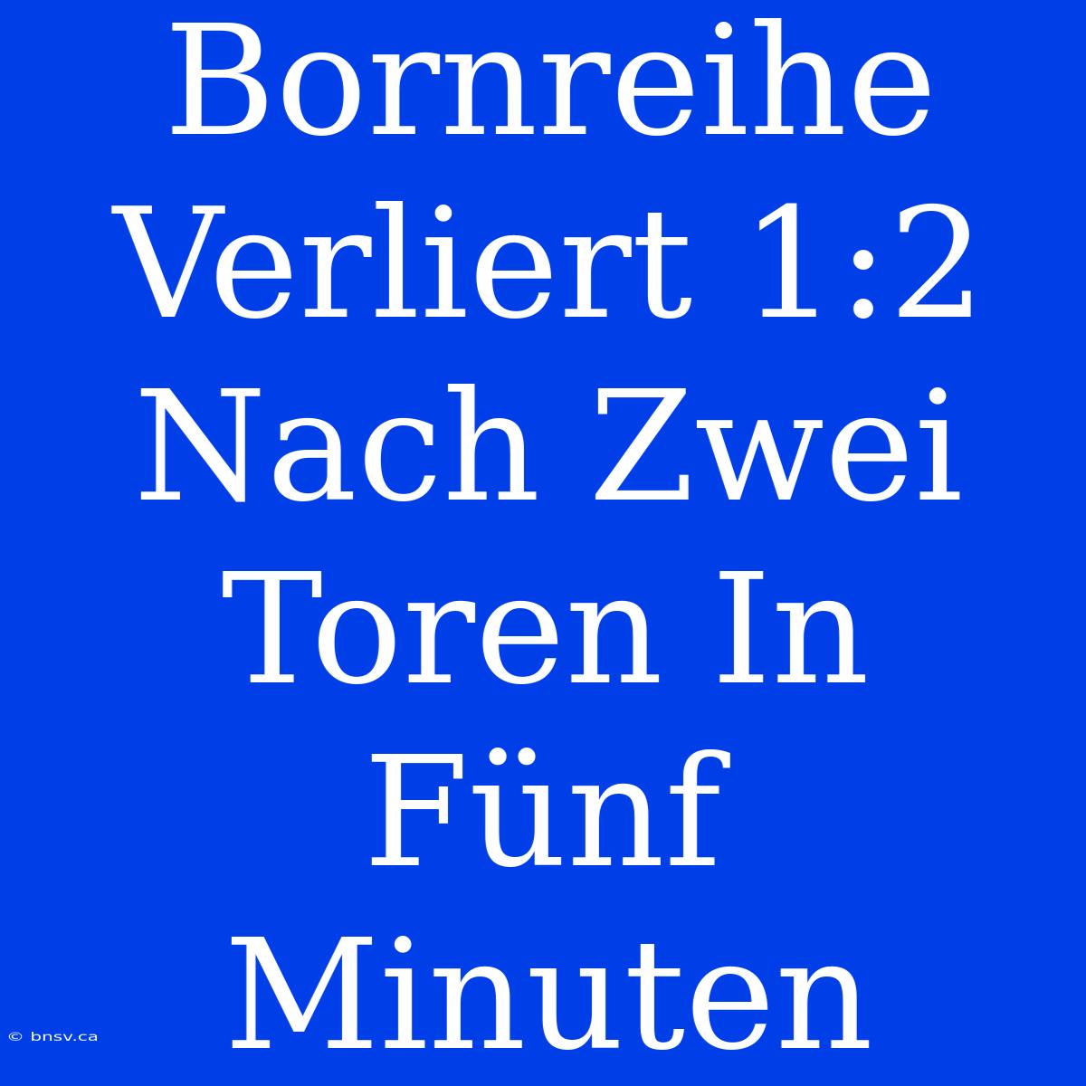 Bornreihe Verliert 1:2 Nach Zwei Toren In Fünf Minuten