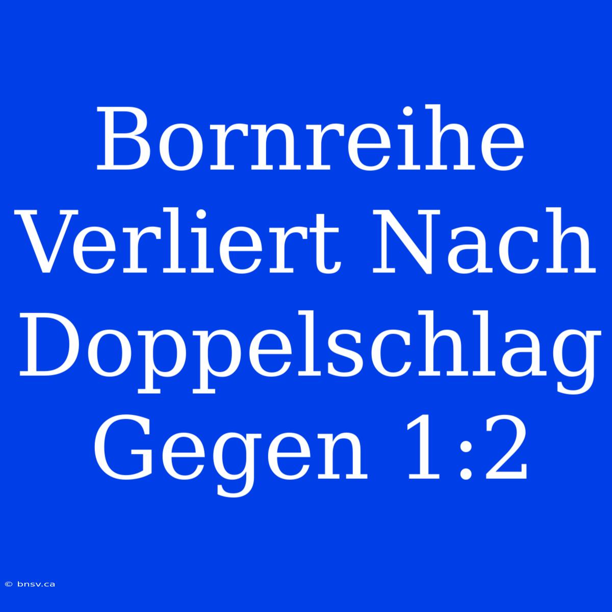 Bornreihe Verliert Nach Doppelschlag Gegen 1:2