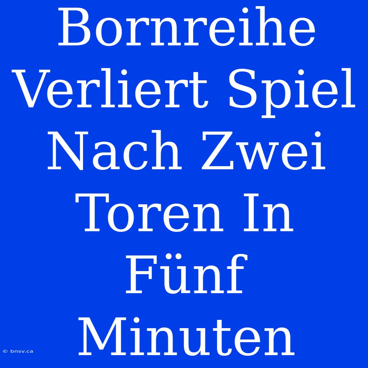 Bornreihe Verliert Spiel Nach Zwei Toren In Fünf Minuten