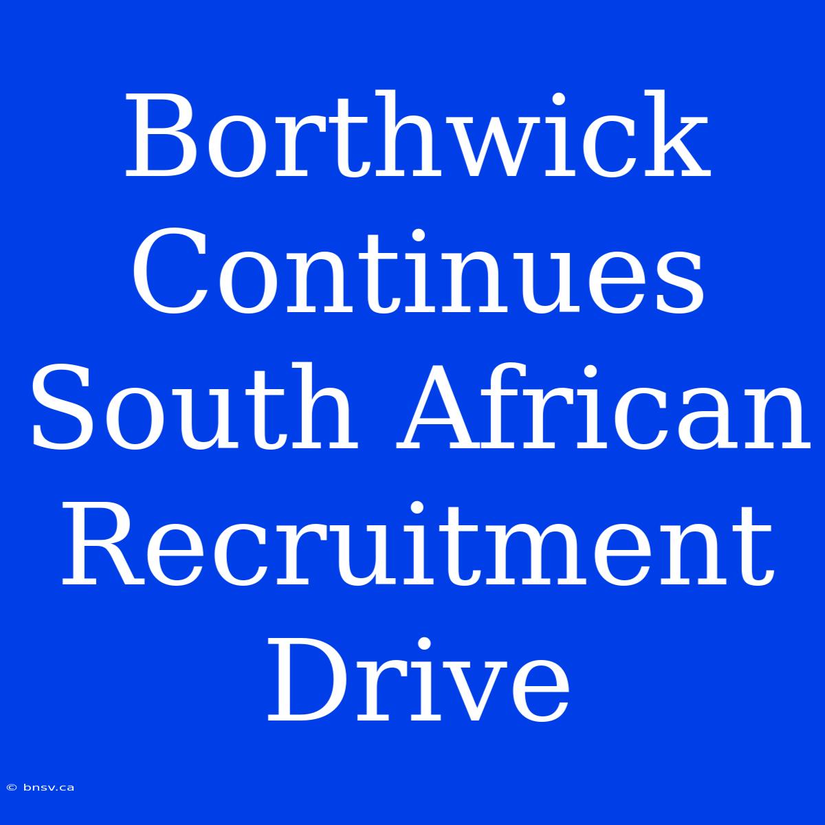 Borthwick Continues South African Recruitment Drive