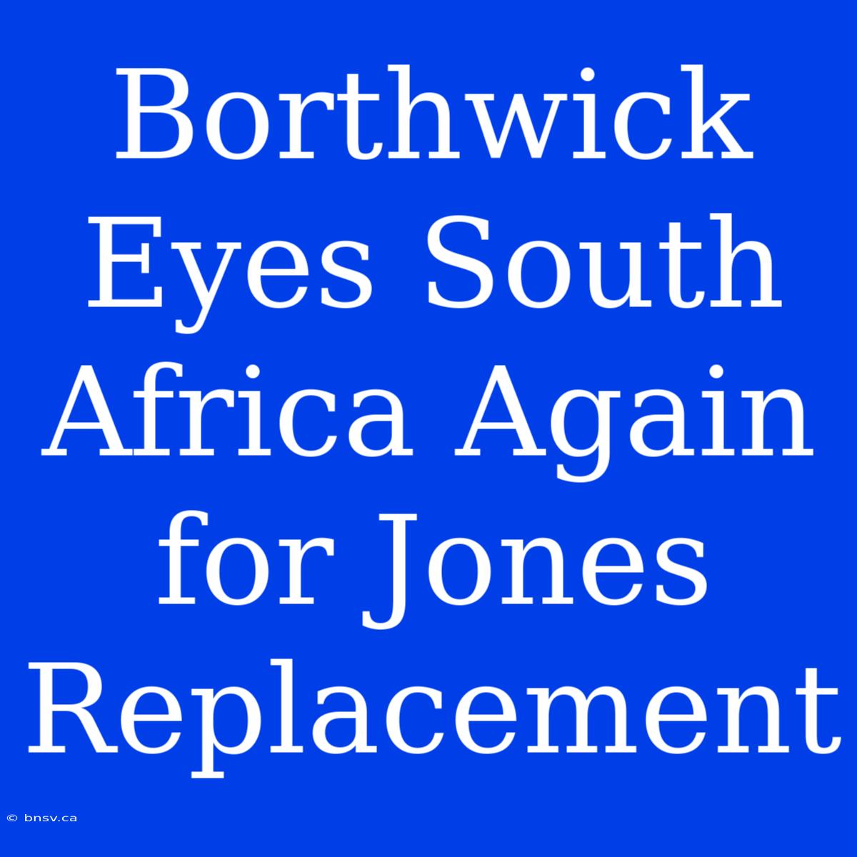 Borthwick Eyes South Africa Again For Jones Replacement