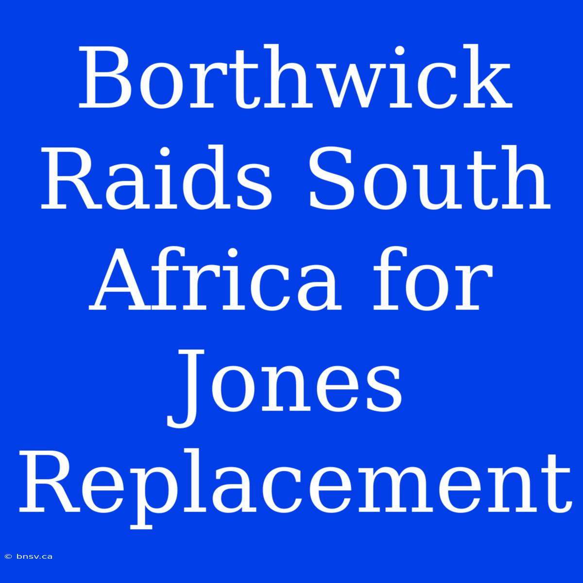 Borthwick Raids South Africa For Jones Replacement