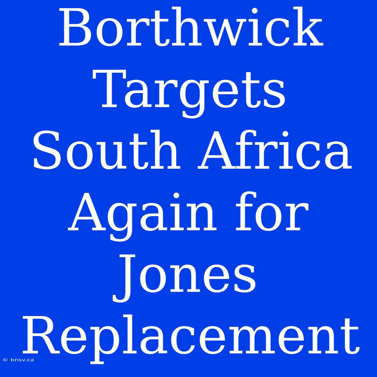 Borthwick Targets South Africa Again For Jones Replacement