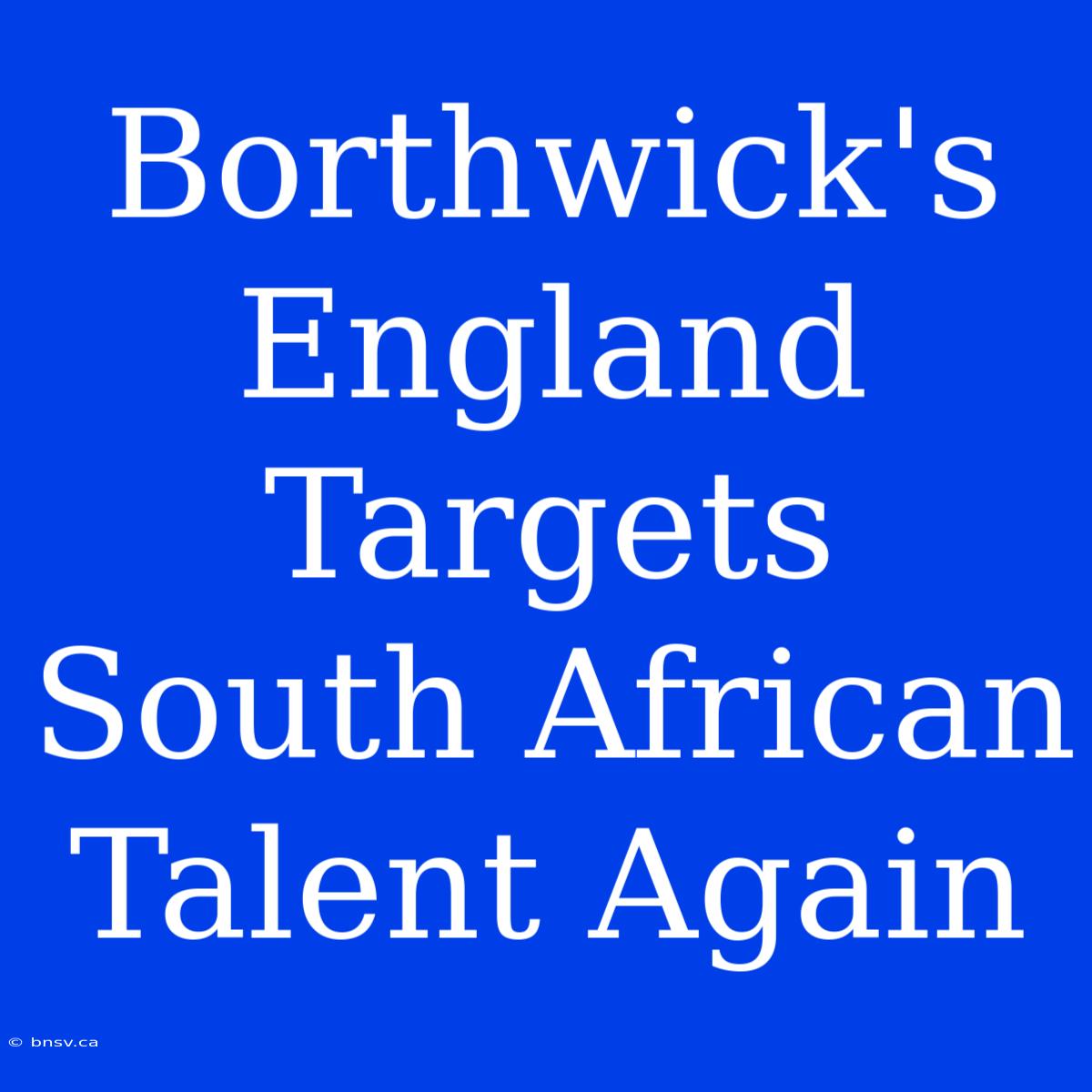 Borthwick's England Targets South African Talent Again