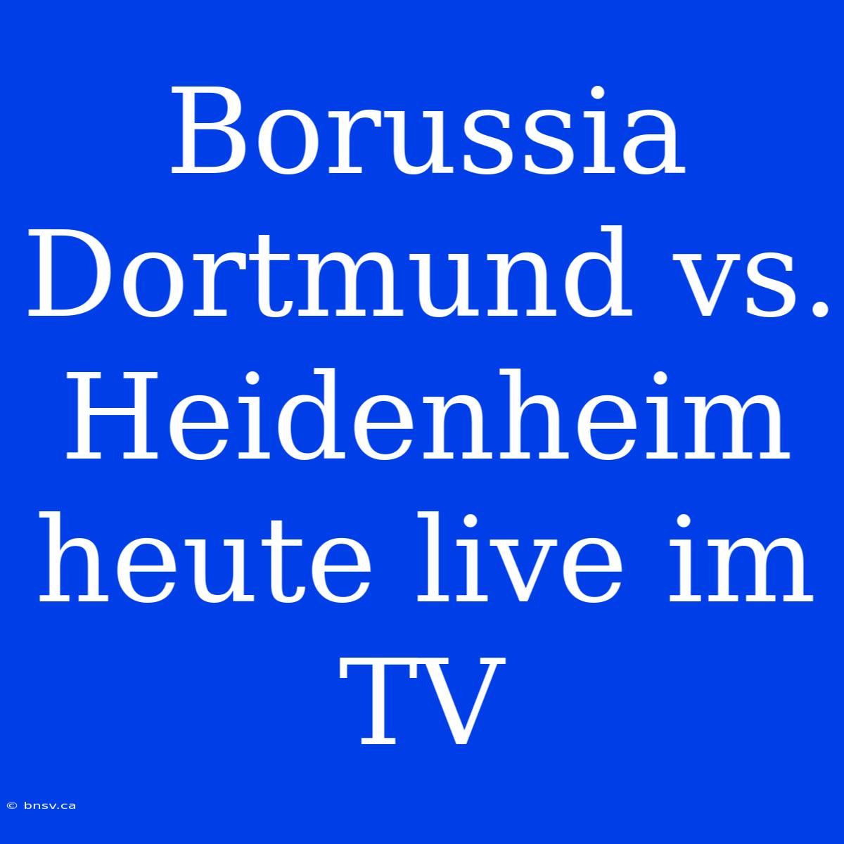 Borussia Dortmund Vs. Heidenheim Heute Live Im TV