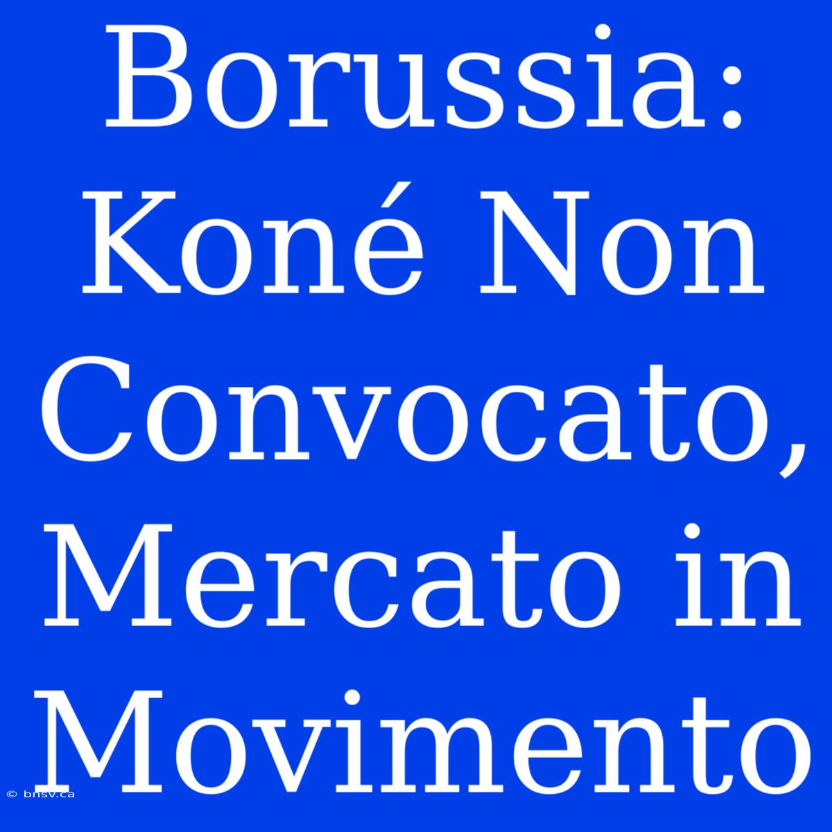 Borussia: Koné Non Convocato, Mercato In Movimento