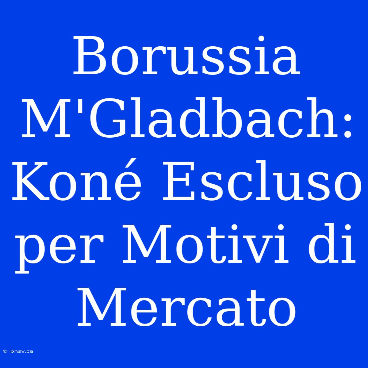 Borussia M'Gladbach: Koné Escluso Per Motivi Di Mercato