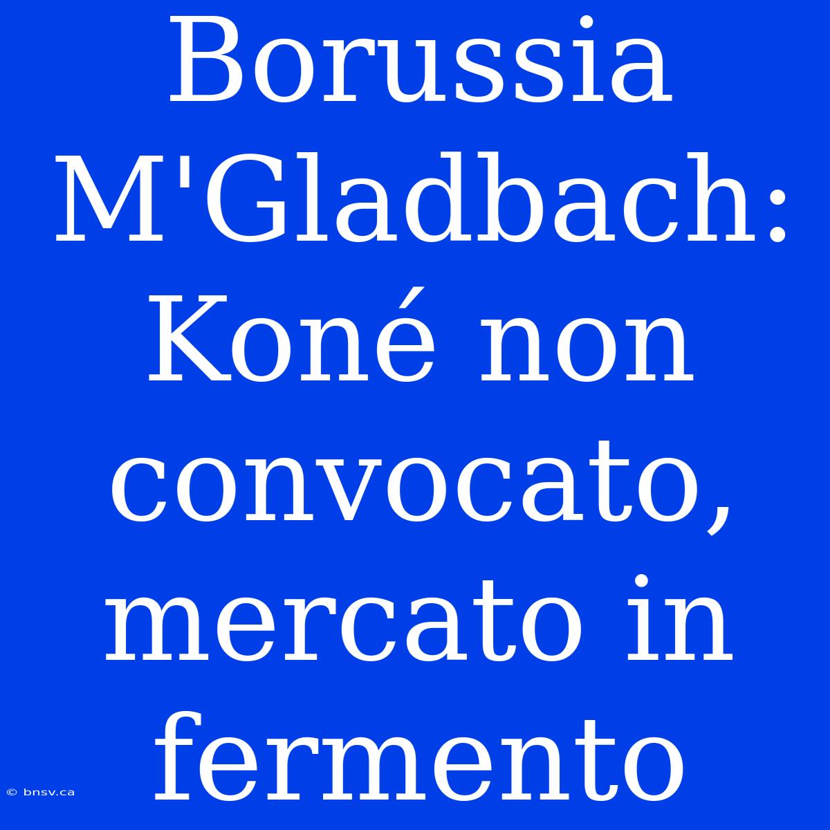 Borussia M'Gladbach: Koné Non Convocato, Mercato In Fermento