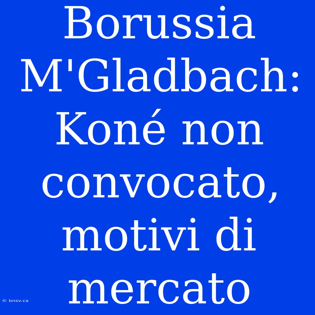 Borussia M'Gladbach: Koné Non Convocato, Motivi Di Mercato