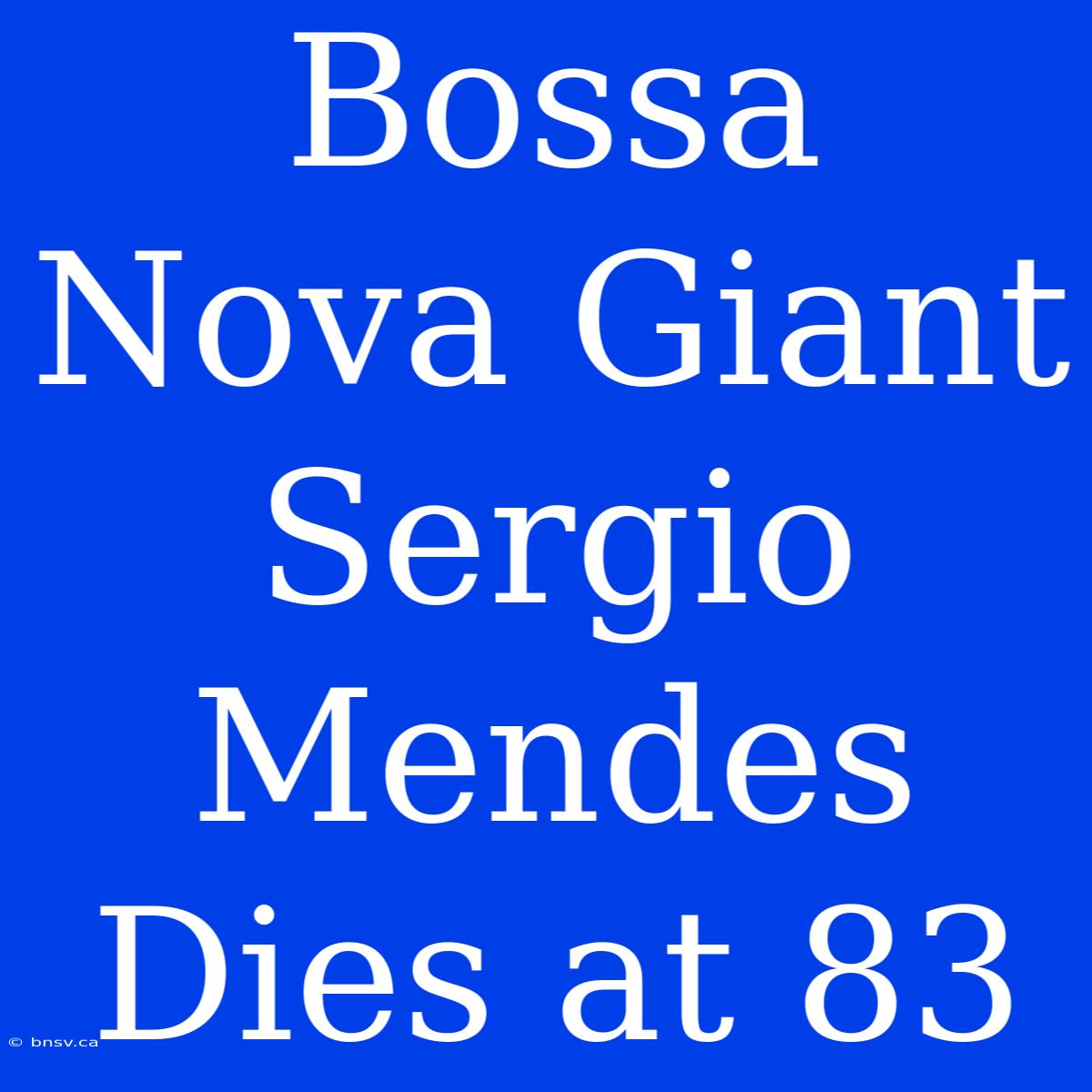 Bossa Nova Giant Sergio Mendes Dies At 83