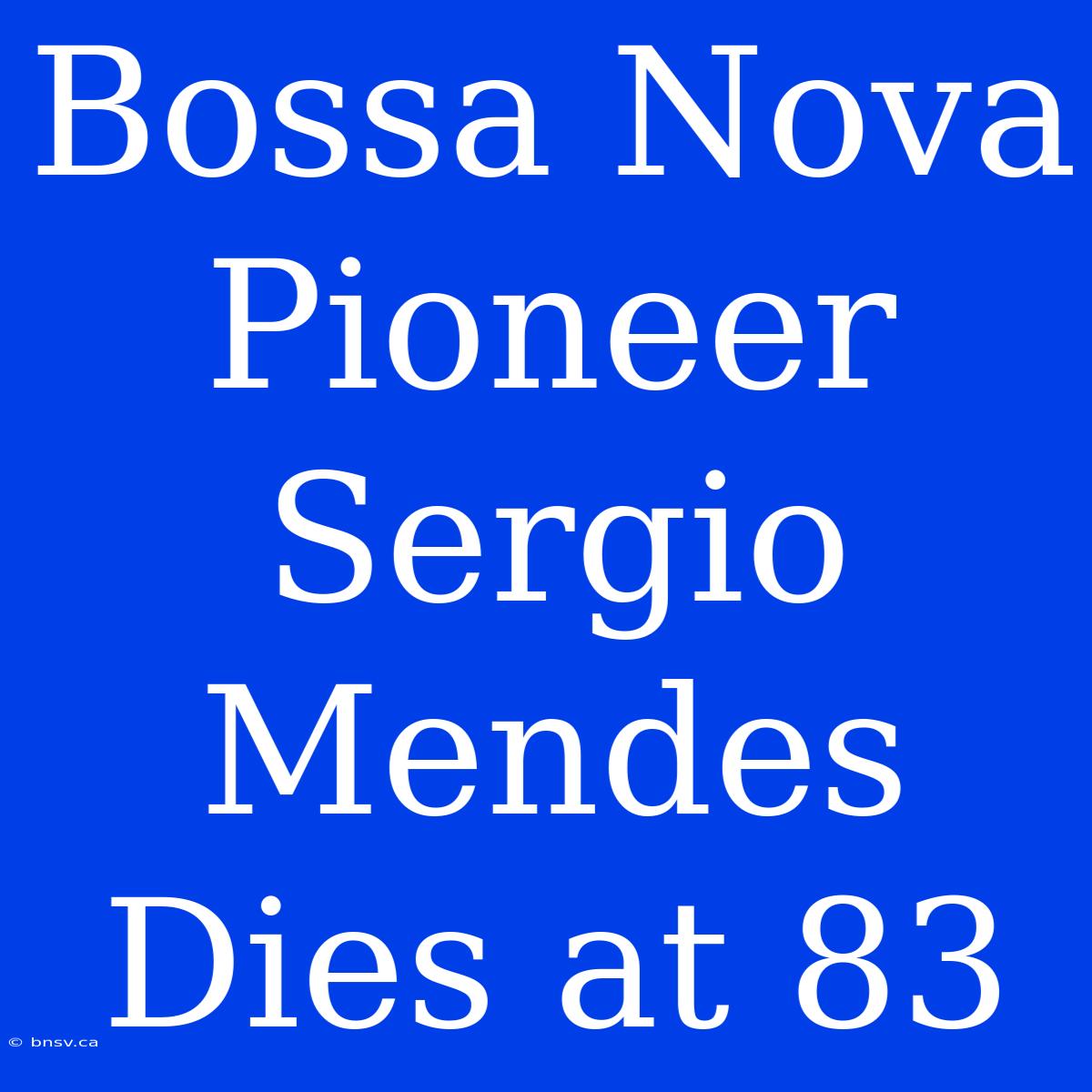 Bossa Nova Pioneer Sergio Mendes Dies At 83