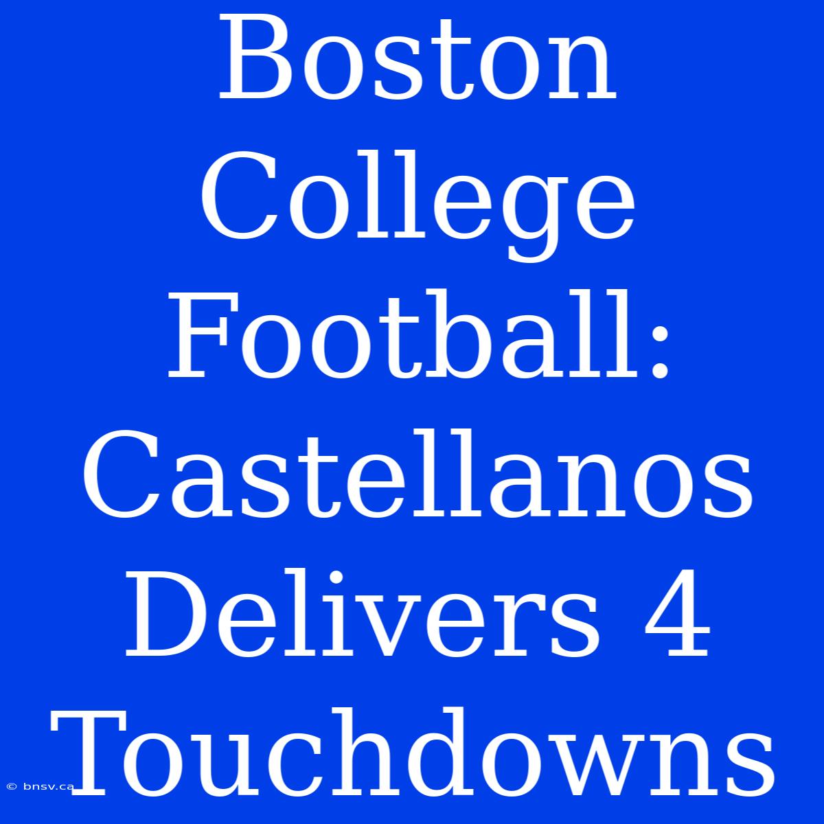 Boston College Football: Castellanos Delivers 4 Touchdowns