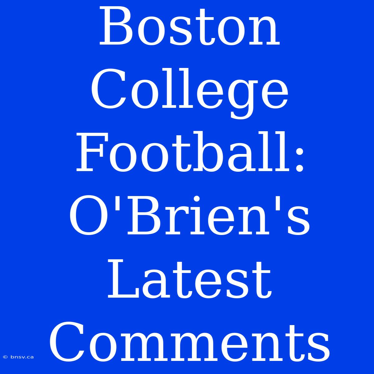 Boston College Football: O'Brien's Latest Comments