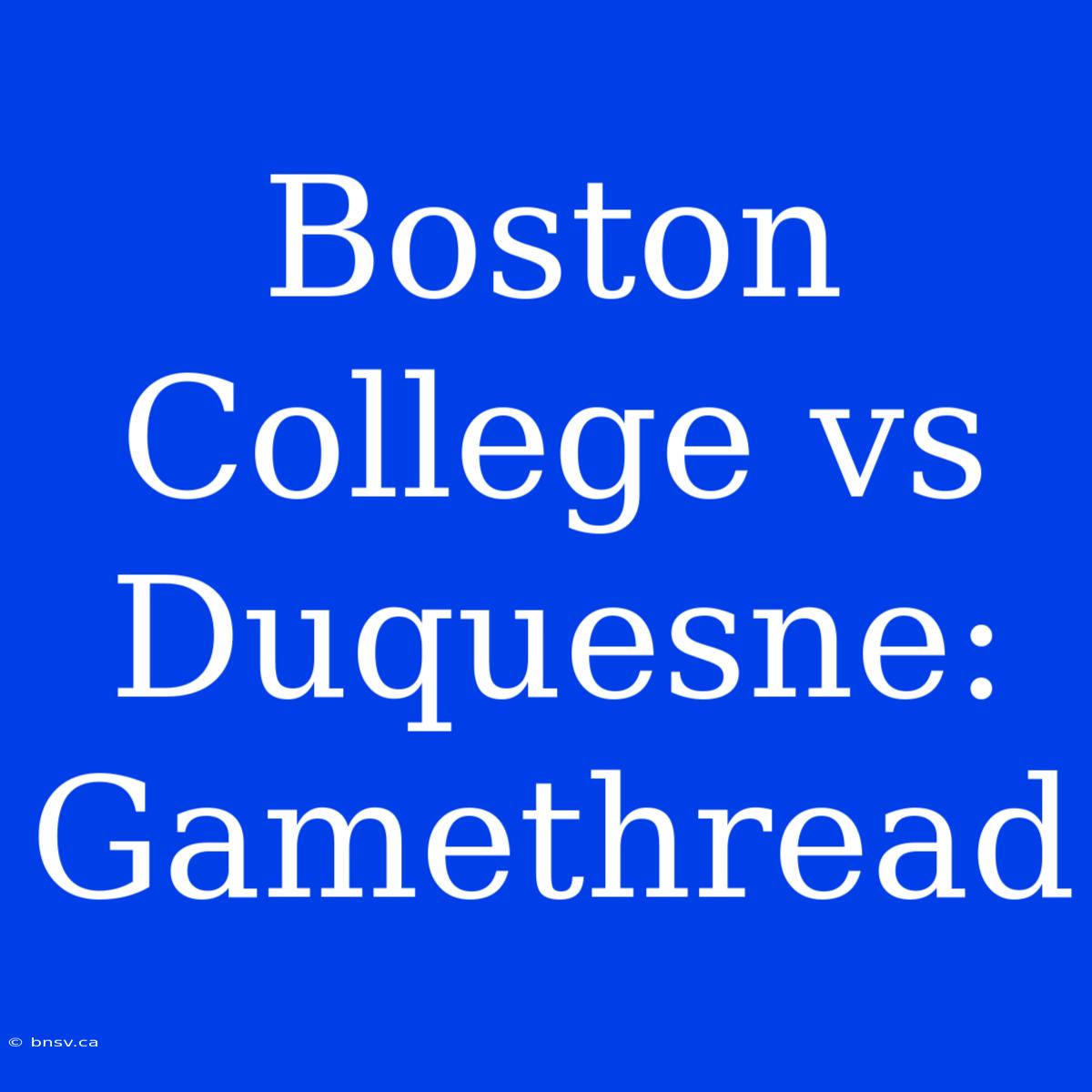 Boston College Vs Duquesne: Gamethread