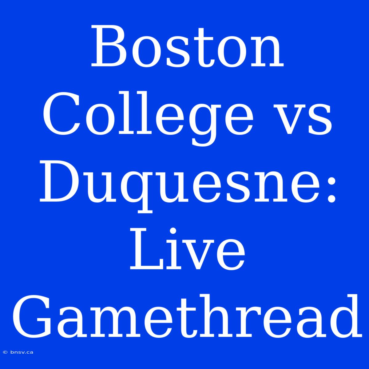 Boston College Vs Duquesne: Live Gamethread