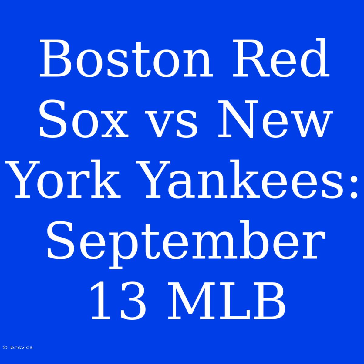 Boston Red Sox Vs New York Yankees: September 13 MLB