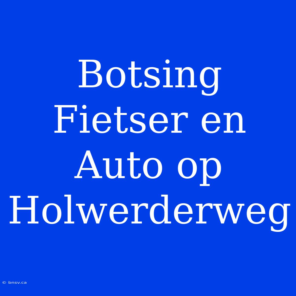 Botsing Fietser En Auto Op Holwerderweg