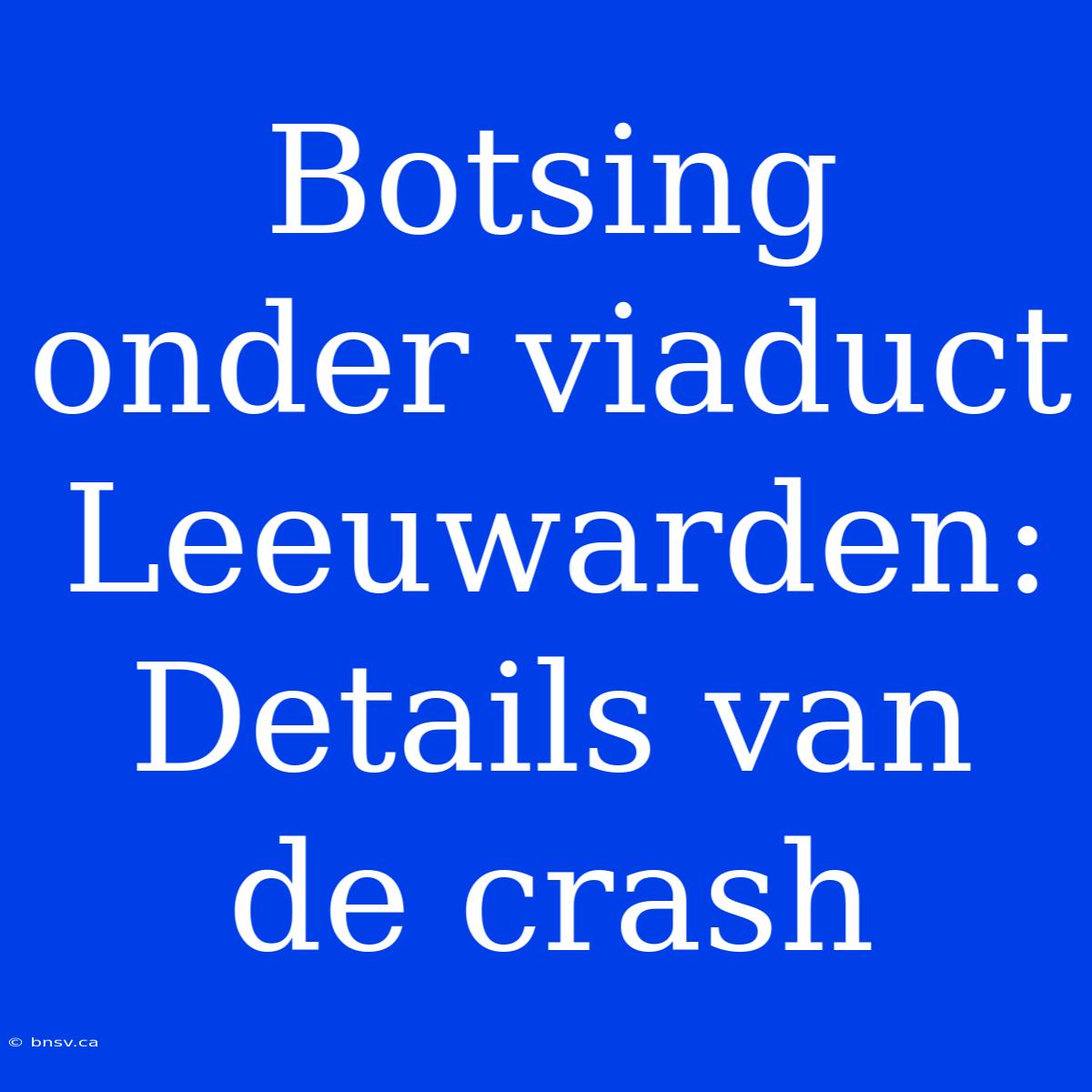 Botsing Onder Viaduct Leeuwarden: Details Van De Crash