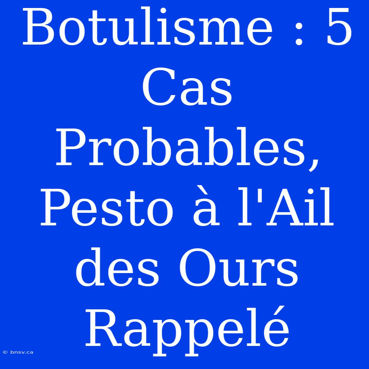 Botulisme : 5 Cas Probables, Pesto À L'Ail Des Ours Rappelé