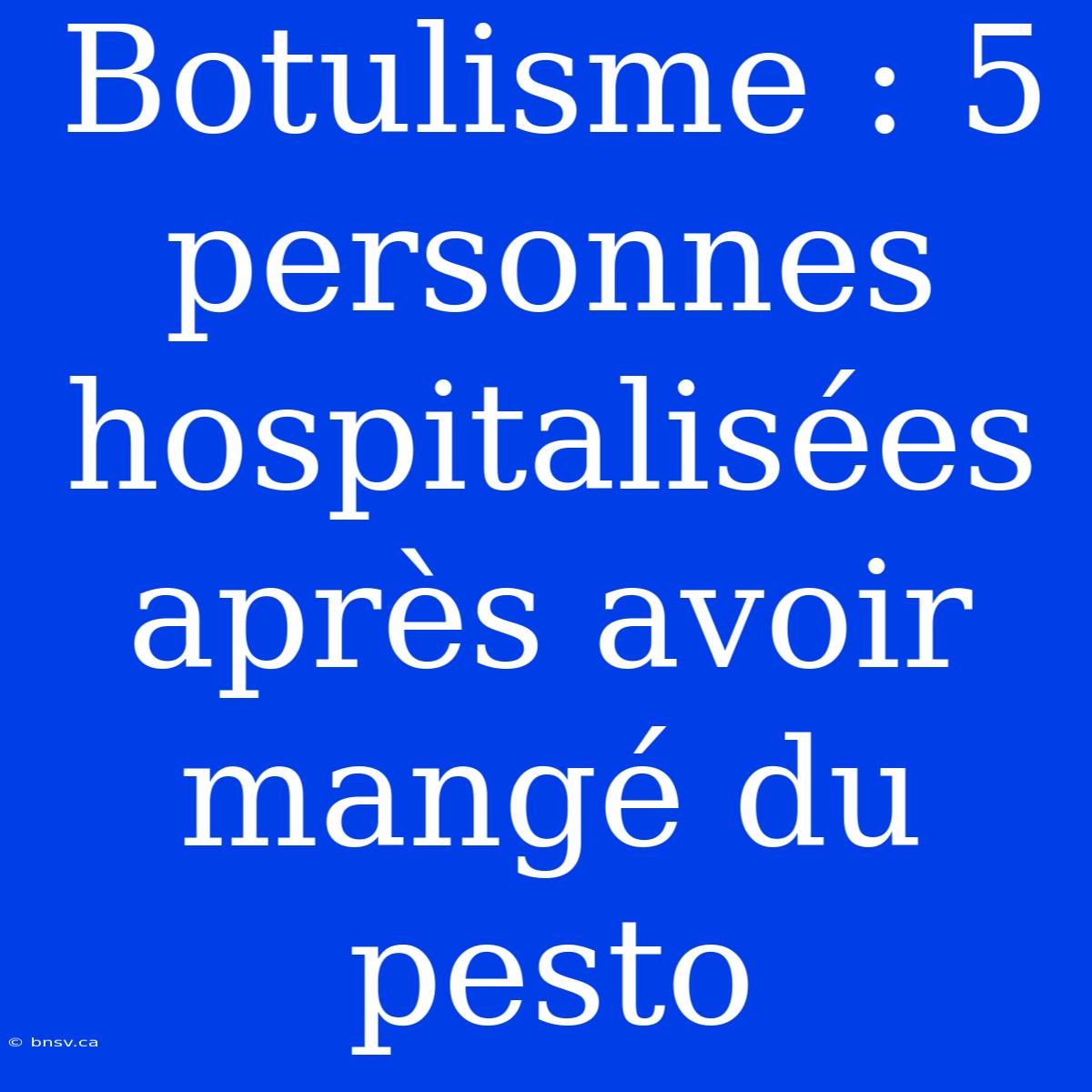 Botulisme : 5 Personnes Hospitalisées Après Avoir Mangé Du Pesto