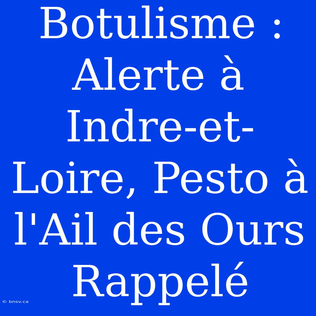 Botulisme : Alerte À Indre-et-Loire, Pesto À L'Ail Des Ours Rappelé