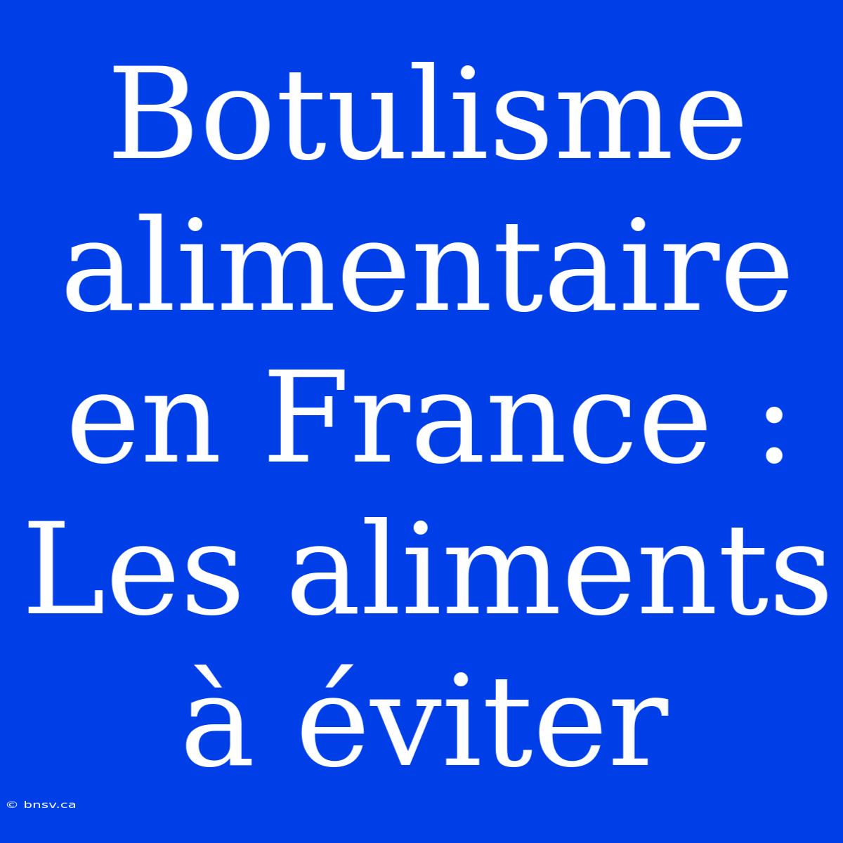 Botulisme Alimentaire En France : Les Aliments À Éviter