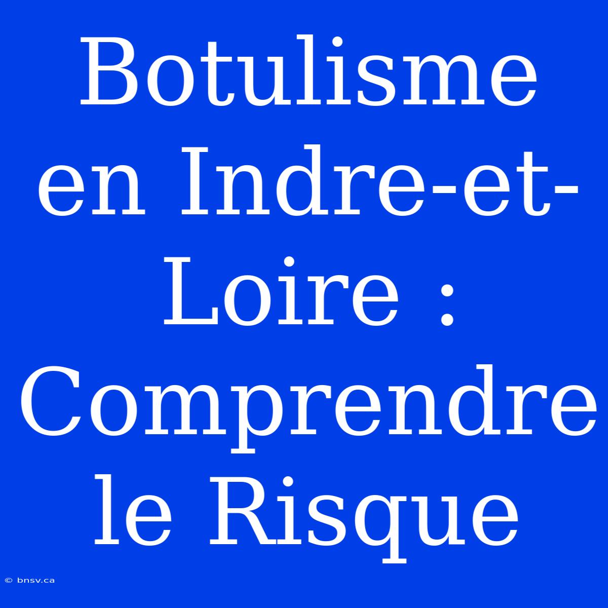 Botulisme En Indre-et-Loire : Comprendre Le Risque