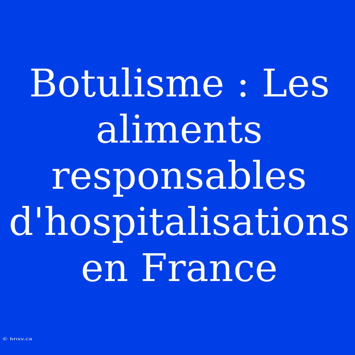 Botulisme : Les Aliments Responsables D'hospitalisations En France