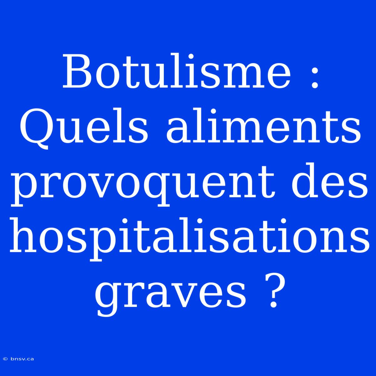 Botulisme : Quels Aliments Provoquent Des Hospitalisations Graves ?