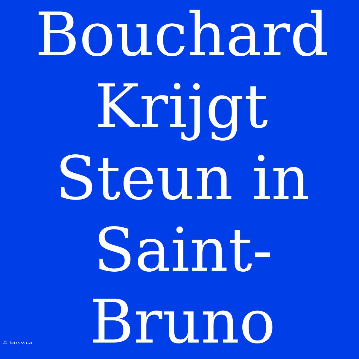 Bouchard Krijgt Steun In Saint-Bruno