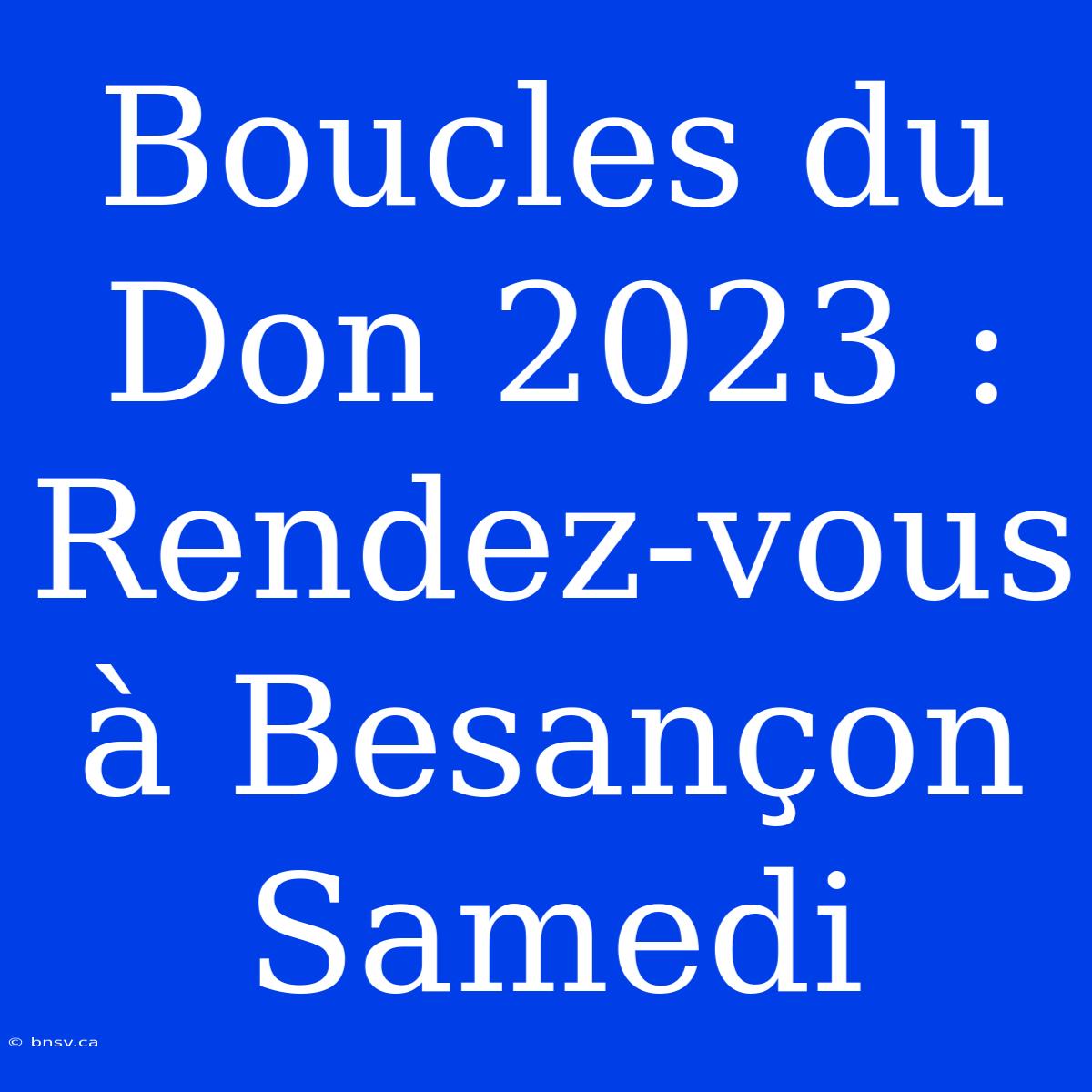 Boucles Du Don 2023 : Rendez-vous À Besançon Samedi