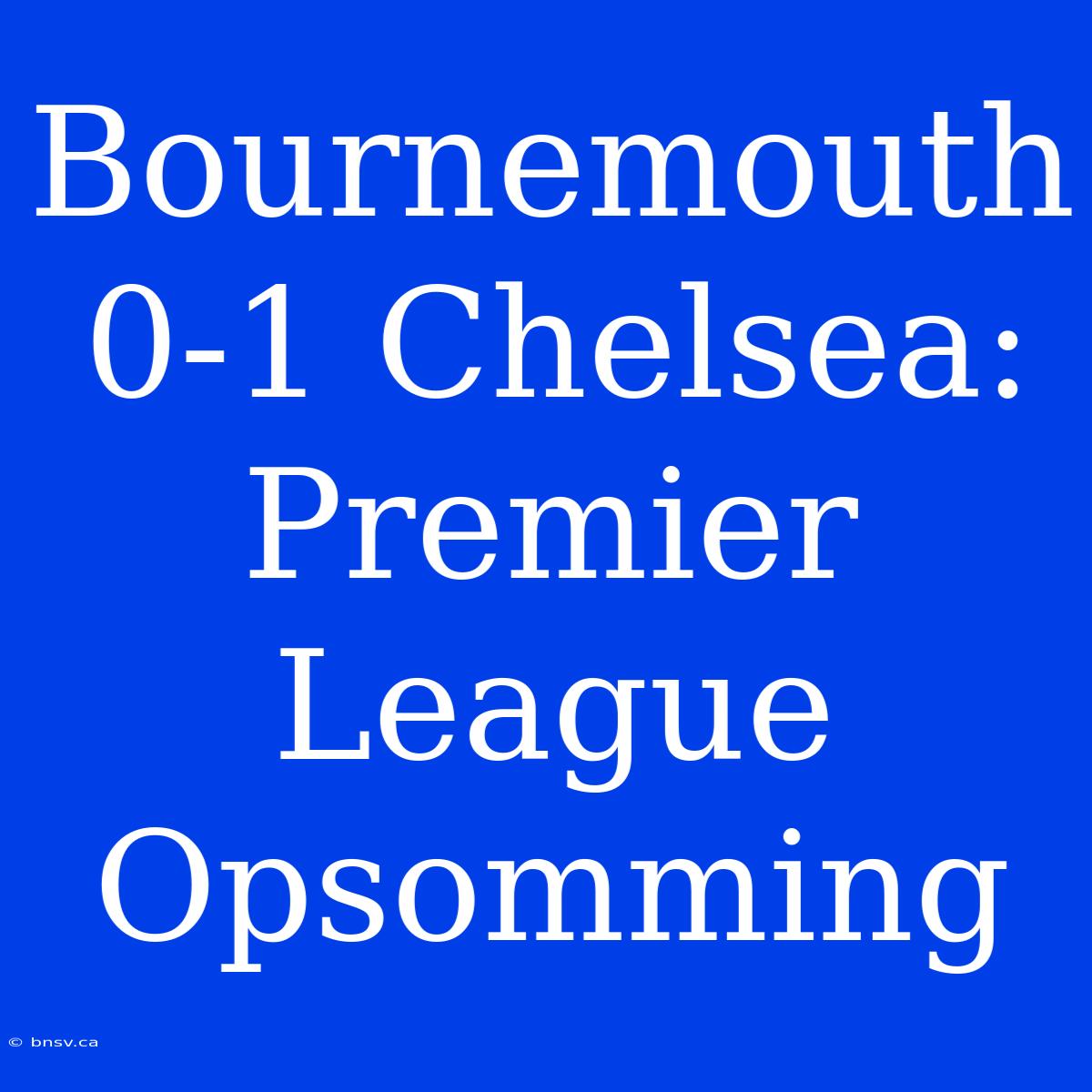 Bournemouth 0-1 Chelsea: Premier League Opsomming