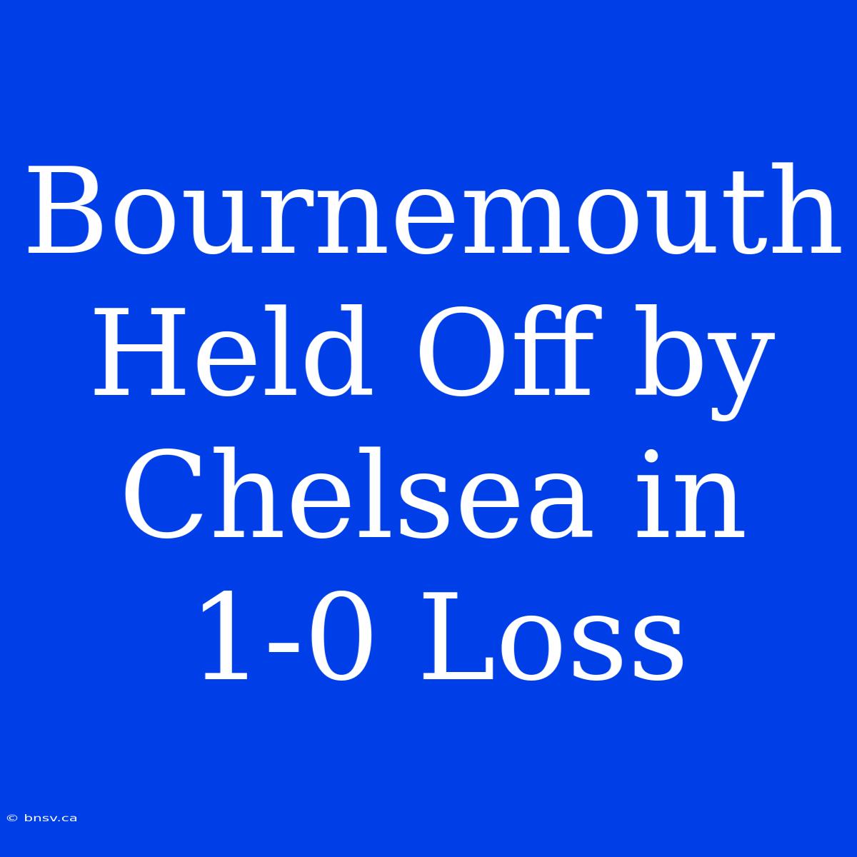 Bournemouth Held Off By Chelsea In 1-0 Loss